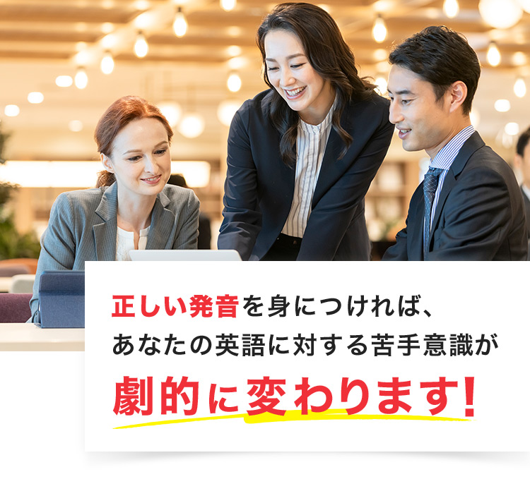 正しい発音を身につければ、あなたの英語に対する苦手意識が劇的に変わります!