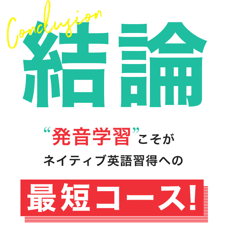 Conclusion 結論 発音学習こそがネイティブ英語習得への最短コース!