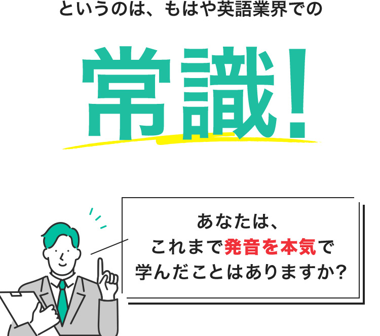 というのは、もはや英語業界での常識! あなたは、これまで発音を本気で学んだことはありますか?