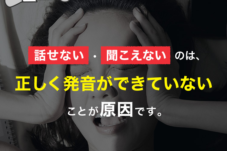 話せない・聞こえないのは、正しく発音ができていないことが原因です。