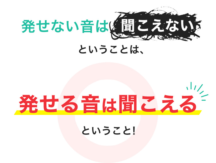 発せない音は聞こえないということは、 発せる音は聞こえるということ!