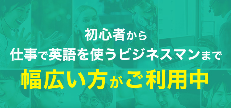 初心者から仕事で英語を使うビジネスマンまで幅広い方がご利用中