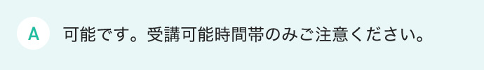 可能です。受講可能時間帯のみご注意ください。