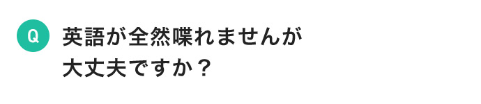 英語が全然喋れませんが大丈夫ですか?