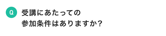 受講にあたっての参加条件はありますか?