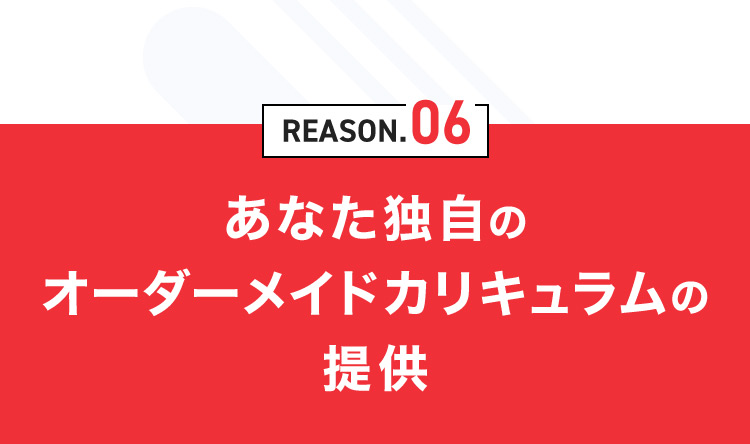 REASON.06 あなた独自のオーダーメイドカリキュラムの提供