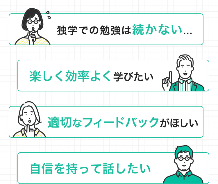 独学での勉強は続かない… 楽しく効率よく学びたい 適切なフィードバックがほしい 自信を持って話したい