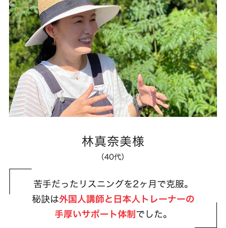 林真奈美様(40代) 苦手だったリスニングを2ヶ月で克服。秘訣は外国人講師と日本人トレーナーの手厚いサポート体制でした。